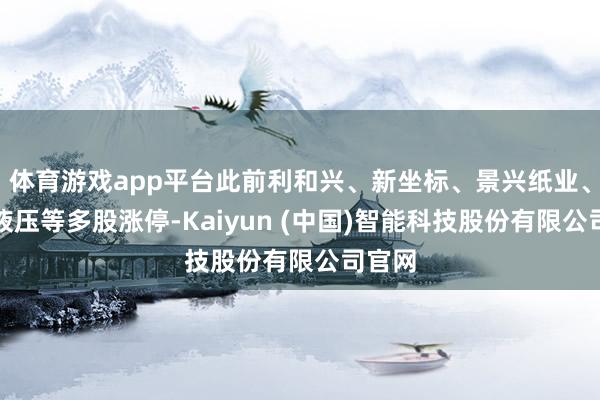 体育游戏app平台此前利和兴、新坐标、景兴纸业、长龄液压等多