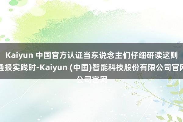 Kaiyun 中国官方认证当东说念主们仔细研读这则通报实践时-Kaiyun (中国)智能科技股份有限公司官网