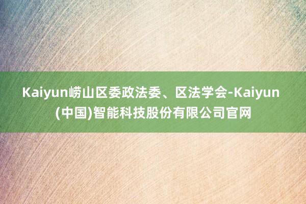 Kaiyun崂山区委政法委、区法学会-Kaiyun (中国)智能科技股份有限公司官网