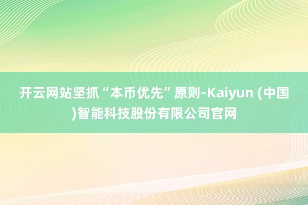 开云网站坚抓“本币优先”原则-Kaiyun (中国)智能科技股份有限公司官网