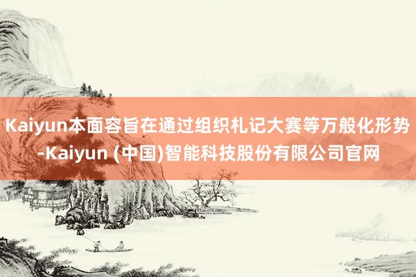 Kaiyun本面容旨在通过组织札记大赛等万般化形势-Kaiyun (中国)智能科技股份有限公司官网