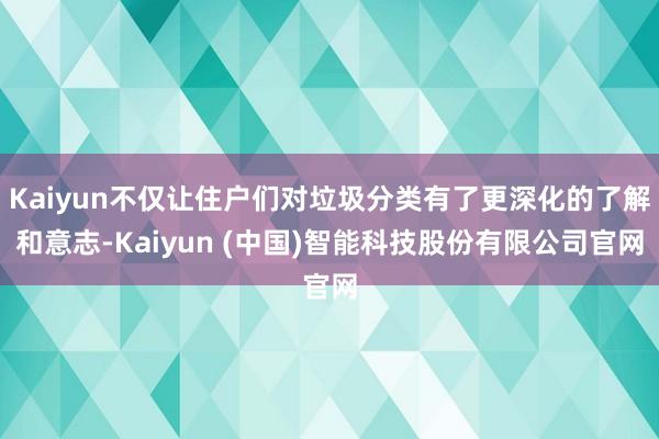 Kaiyun不仅让住户们对垃圾分类有了更深化的了解和意志-Kaiyun (中国)智能科技股份有限公司官网