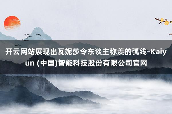开云网站展现出瓦妮莎令东谈主称羡的弧线-Kaiyun (中国)智能科技股份有限公司官网