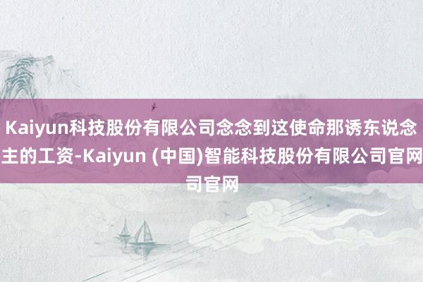 Kaiyun科技股份有限公司念念到这使命那诱东说念主的工资-Kaiyun (中国)智能科技股份有限公司官网