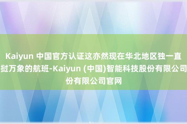 Kaiyun 中国官方认证这亦然现在华北地区独一直飞老挝万象的航班-Kaiyun (中国)智能科技股份有限公司官网