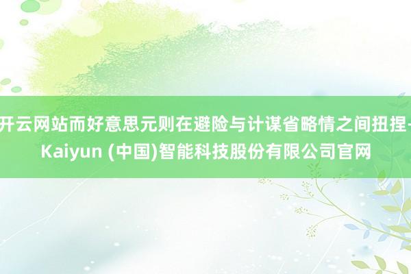 开云网站而好意思元则在避险与计谋省略情之间扭捏-Kaiyun (中国)智能科技股份有限公司官网