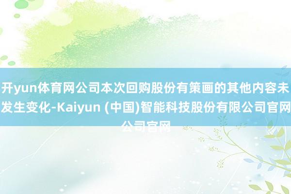 开yun体育网公司本次回购股份有策画的其他内容未发生变化-K