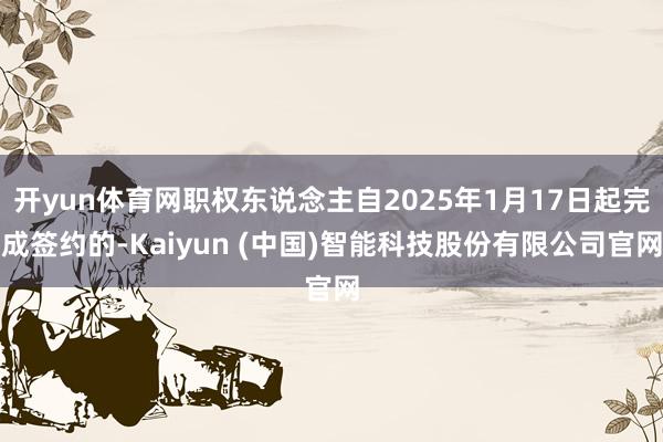 开yun体育网职权东说念主自2025年1月17日起完成签约的-Kaiyun (中国)智能科技股份有限公司官网