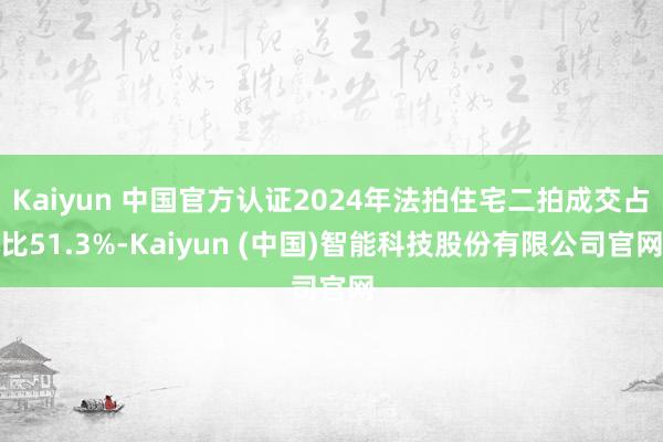 Kaiyun 中国官方认证2024年法拍住宅二拍成交占比51.3%-Kaiyun (中国)智能科技股份有限公司官网