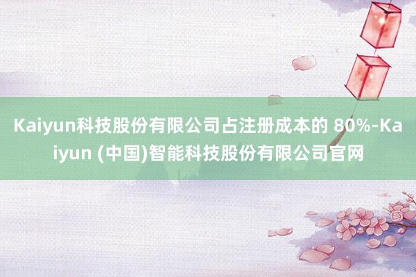Kaiyun科技股份有限公司占注册成本的 80%-Kaiyun (中国)智能科技股份有限公司官网