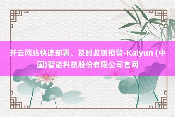 开云网站快速部署、及时监测预警-Kaiyun (中国)智能科技股份有限公司官网