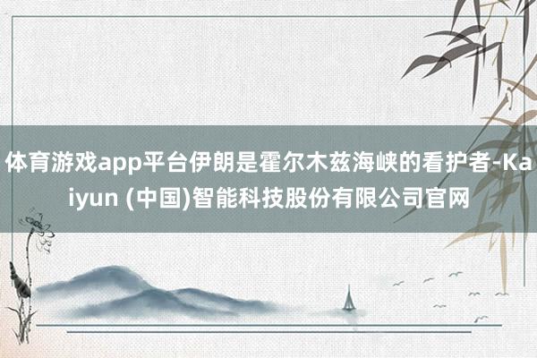 体育游戏app平台伊朗是霍尔木兹海峡的看护者-Kaiyun (中国)智能科技股份有限公司官网