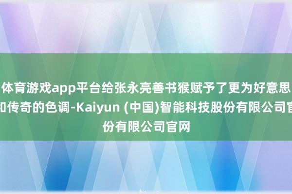体育游戏app平台给张永亮善书猴赋予了更为好意思妙和传奇的色