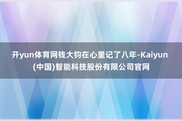 开yun体育网钱大钧在心里记了八年-Kaiyun (中国)智能科技股份有限公司官网
