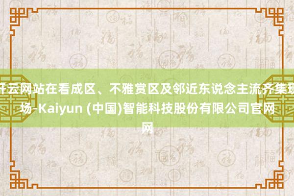 开云网站在看成区、不雅赏区及邻近东说念主流齐集现场-Kaiy