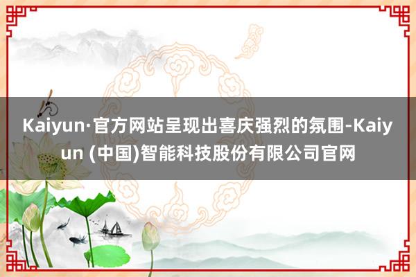Kaiyun·官方网站呈现出喜庆强烈的氛围-Kaiyun (