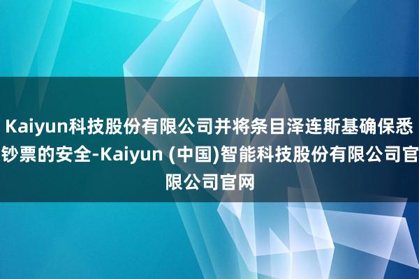 Kaiyun科技股份有限公司并将条目泽连斯基确保悉数钞票的安全-Kaiyun (中国)智能科技股份有限公司官网