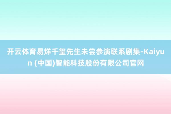 开云体育易烊千玺先生未尝参演联系剧集-Kaiyun (中国)智能科技股份有限公司官网