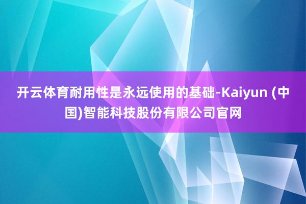 开云体育耐用性是永远使用的基础-Kaiyun (中国)智能科