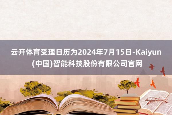 云开体育受理日历为2024年7月15日-Kaiyun (中国