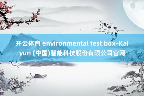 开云体育 environmental test box-Kaiyun (中国)智能科技股份有限公司官网