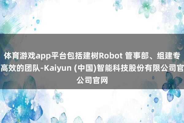 体育游戏app平台包括建树Robot 管事部、组建专科高效的