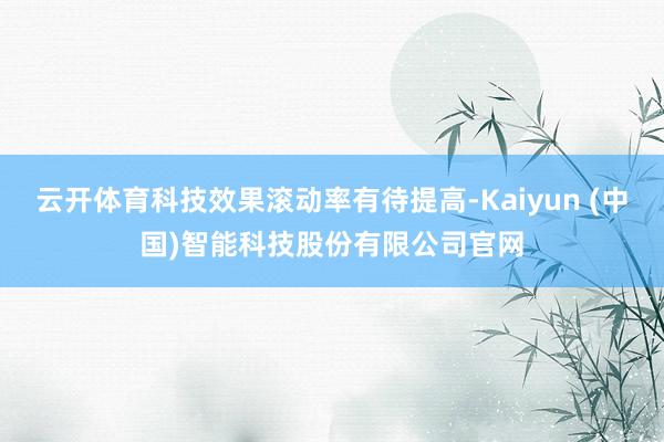 云开体育科技效果滚动率有待提高-Kaiyun (中国)智能科