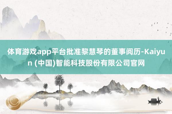 体育游戏app平台批准黎慧琴的董事阅历-Kaiyun (中国