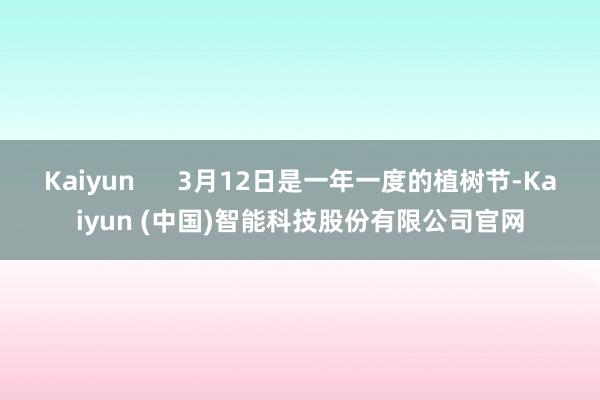 Kaiyun      3月12日是一年一度的植树节-Kai