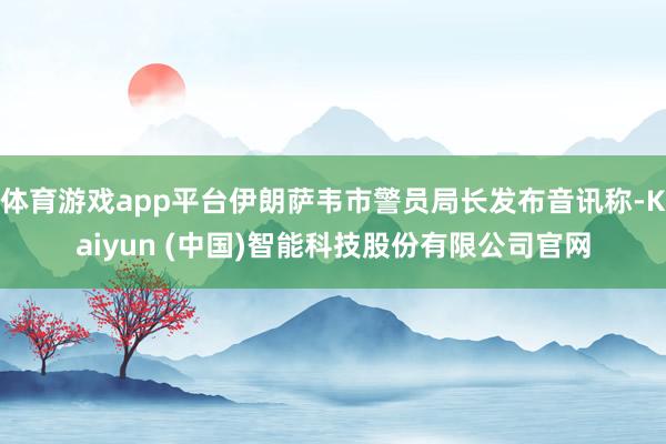 体育游戏app平台伊朗萨韦市警员局长发布音讯称-Kaiyun (中国)智能科技股份有限公司官网