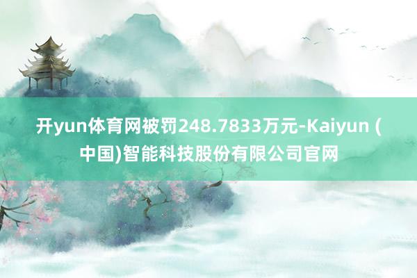 开yun体育网被罚248.7833万元-Kaiyun (中国