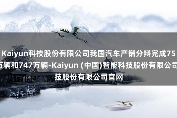 Kaiyun科技股份有限公司我国汽车产销分辩完成756.1万