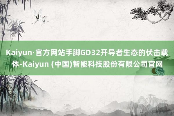 Kaiyun·官方网站手脚GD32开导者生态的伏击载体-Kaiyun (中国)智能科技股份有限公司官网