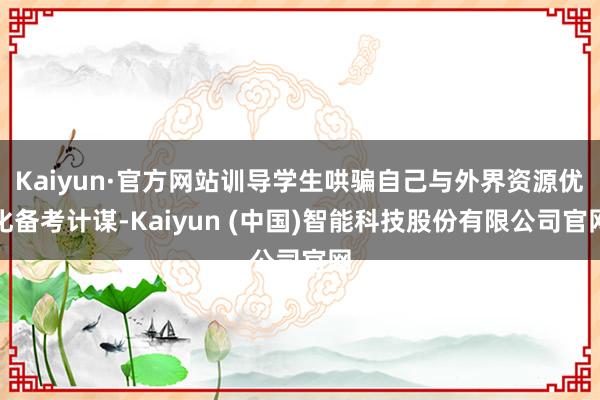 Kaiyun·官方网站训导学生哄骗自己与外界资源优化备考计谋