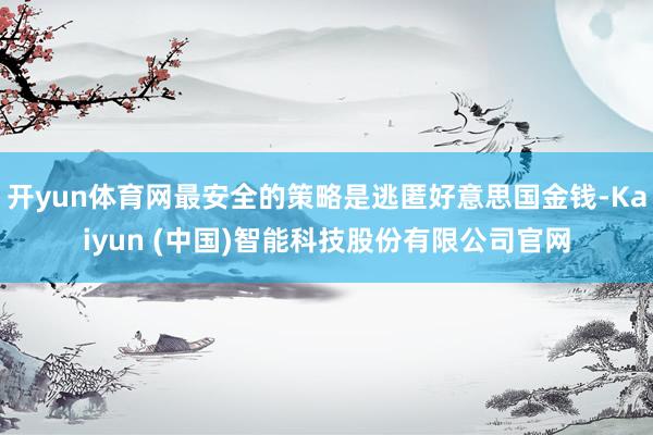 开yun体育网最安全的策略是逃匿好意思国金钱-Kaiyun 