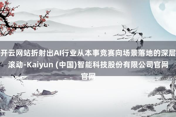 开云网站折射出AI行业从本事竞赛向场景落地的深层滚动-Kai