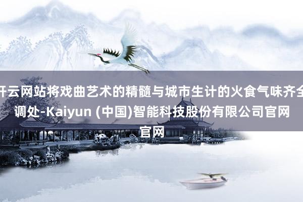 开云网站将戏曲艺术的精髓与城市生计的火食气味齐全调处-Kai