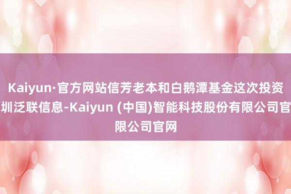 Kaiyun·官方网站信芳老本和白鹅潭基金这次投资深圳泛联信
