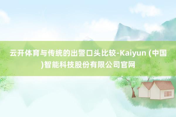 云开体育与传统的出警口头比较-Kaiyun (中国)智能科技