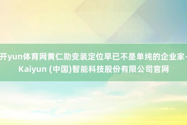 开yun体育网黄仁勋变装定位早已不是单纯的企业家-Kaiyun (中国)智能科技股份有限公司官网