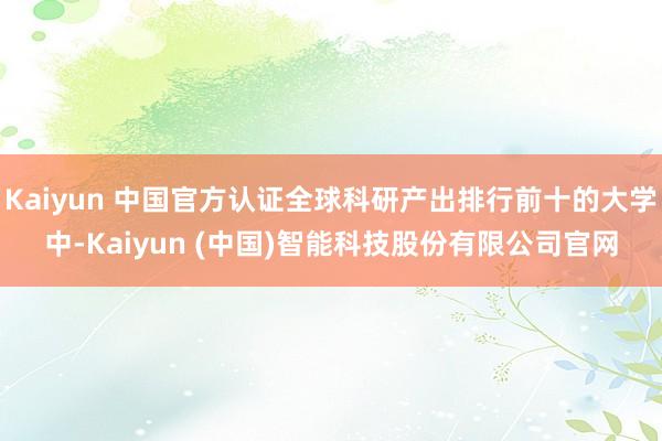 Kaiyun 中国官方认证全球科研产出排行前十的大学中-Ka