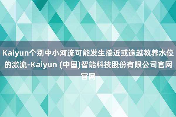 Kaiyun个别中小河流可能发生接近或逾越教养水位的激流-Kaiyun (中国)智能科技股份有限公司官网
