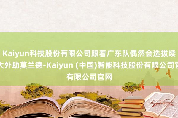 Kaiyun科技股份有限公司跟着广东队偶然会选拔续约大外助莫兰德-Kaiyun (中国)智能科技股份有限公司官网