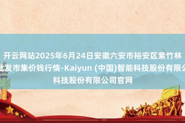 开云网站2025年6月24日安徽六安市裕安区紫竹林农居品批发