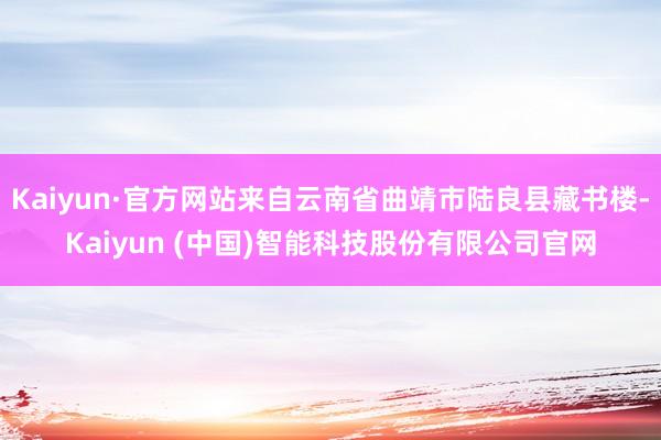Kaiyun·官方网站来自云南省曲靖市陆良县藏书楼-Kaiy