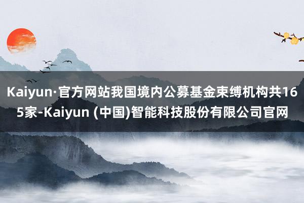 Kaiyun·官方网站我国境内公募基金束缚机构共165家-K