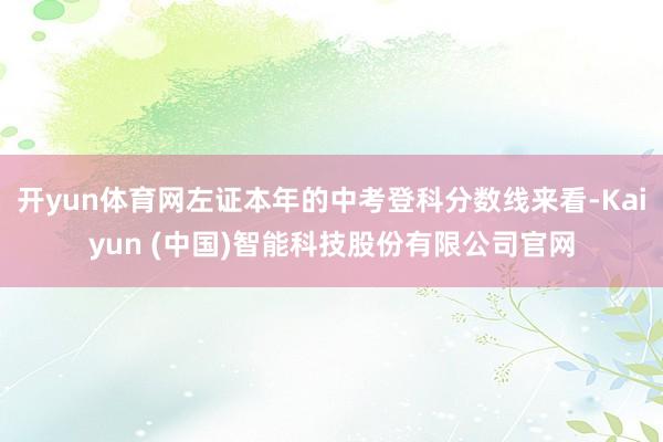 开yun体育网左证本年的中考登科分数线来看-Kaiyun (