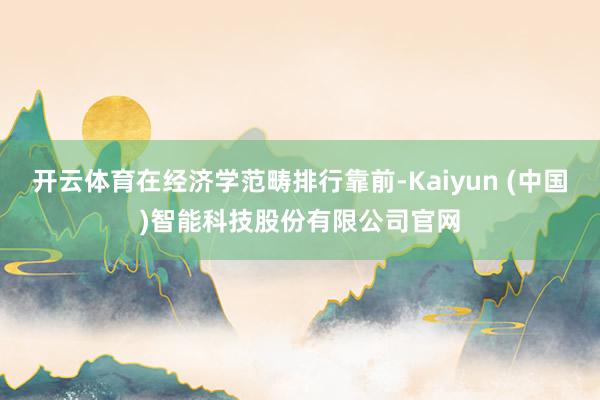 开云体育在经济学范畴排行靠前-Kaiyun (中国)智能科技
