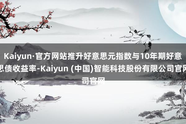 Kaiyun·官方网站推升好意思元指数与10年期好意思债收益