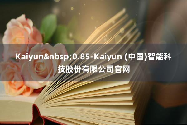 Kaiyun0.85-Kaiyun (中国)智能科技股份有限